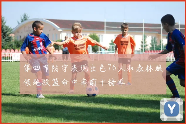 第四节防守表现出色76人和森林狼领跑投篮命中率前十榜单