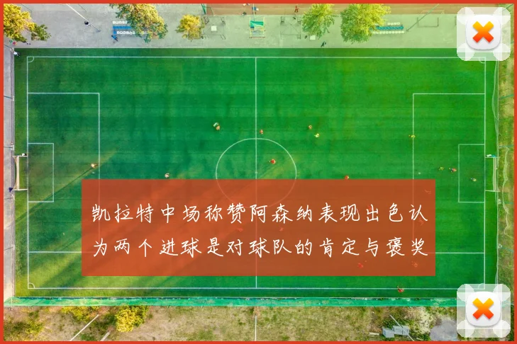凯拉特中场称赞阿森纳表现出色认为两个进球是对球队的肯定与褒奖