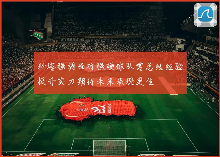 科塔强调面对强硬球队需总结经验提升实力期待未来表现更佳