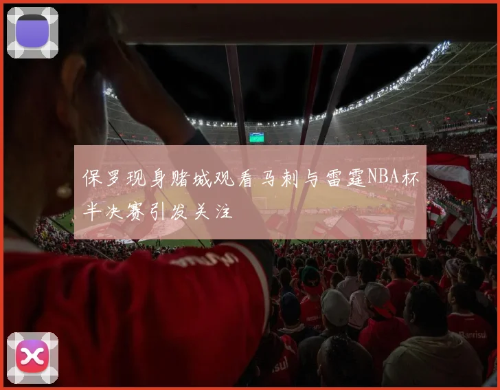 保罗现身赌城观看马刺与雷霆NBA杯半决赛引发关注