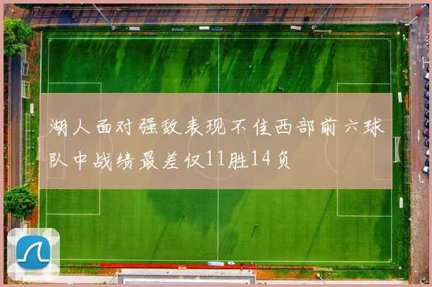 湖人面对强敌表现不佳西部前六球队中战绩最差仅11胜14负