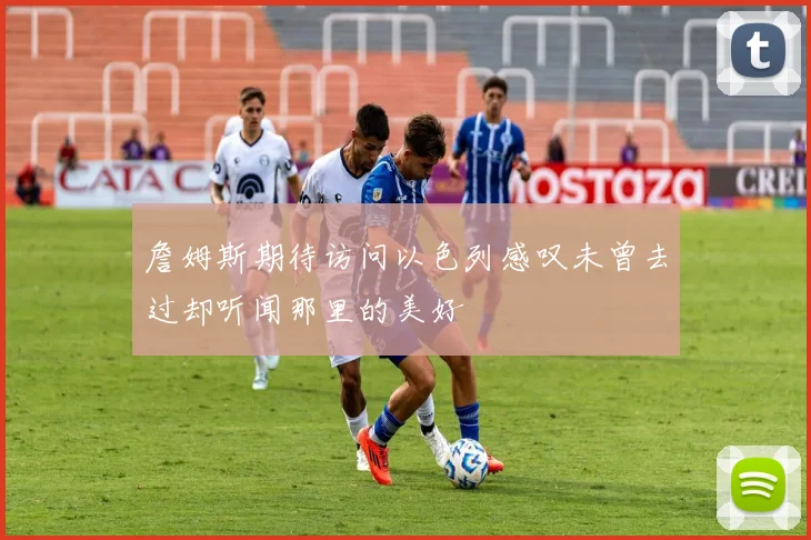 詹姆斯期待访问以色列感叹未曾去过却听闻那里的美好