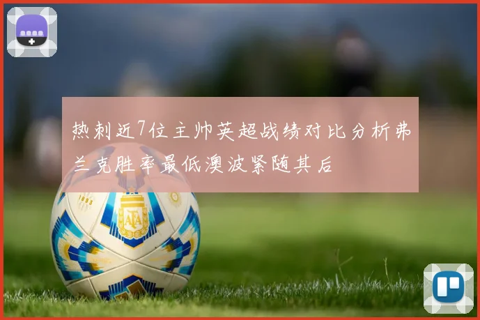 热刺近7位主帅英超战绩对比分析弗兰克胜率最低澳波紧随其后