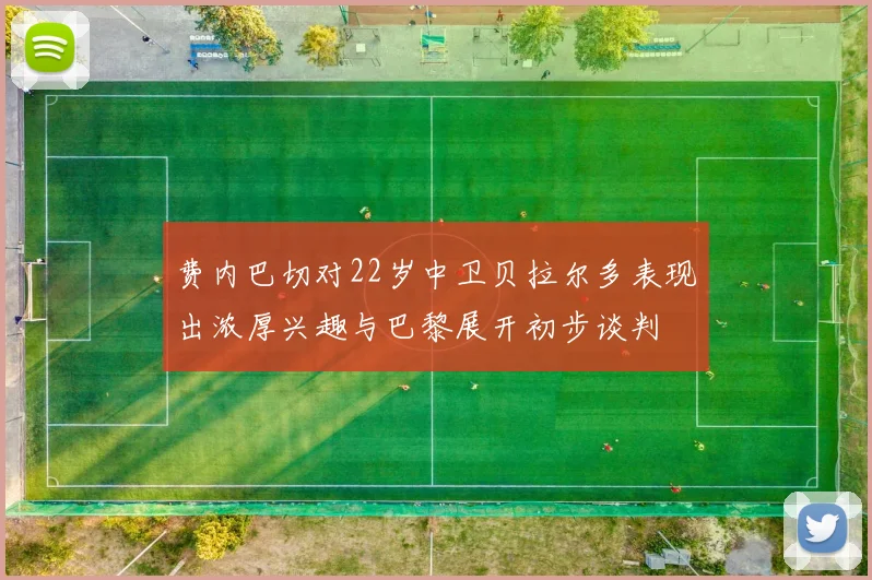 费内巴切对22岁中卫贝拉尔多表现出浓厚兴趣与巴黎展开初步谈判