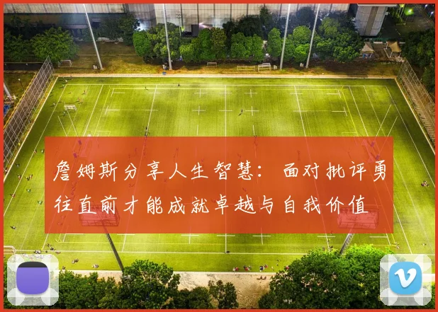 詹姆斯分享人生智慧：面对批评勇往直前才能成就卓越与自我价值