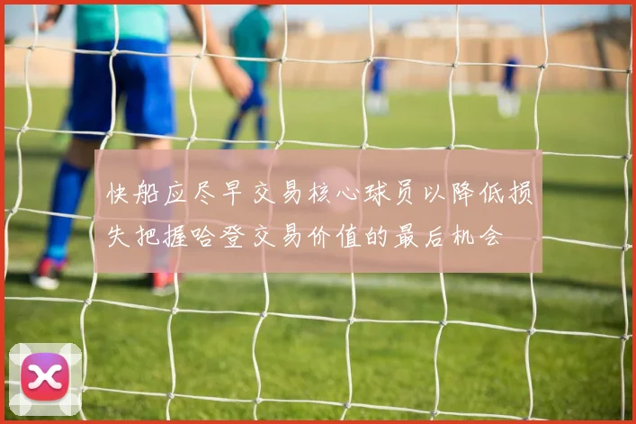 快船应尽早交易核心球员以降低损失把握哈登交易价值的最后机会
