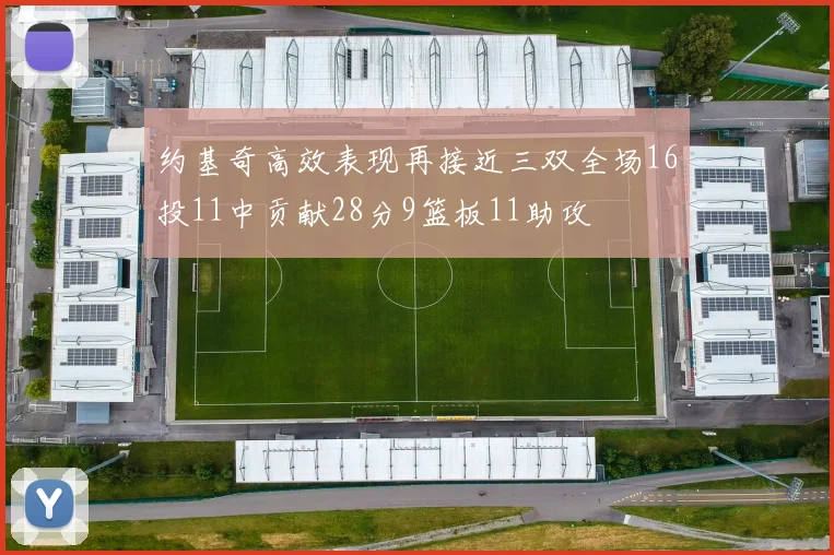 约基奇高效表现再接近三双全场16投11中贡献28分9篮板11助攻