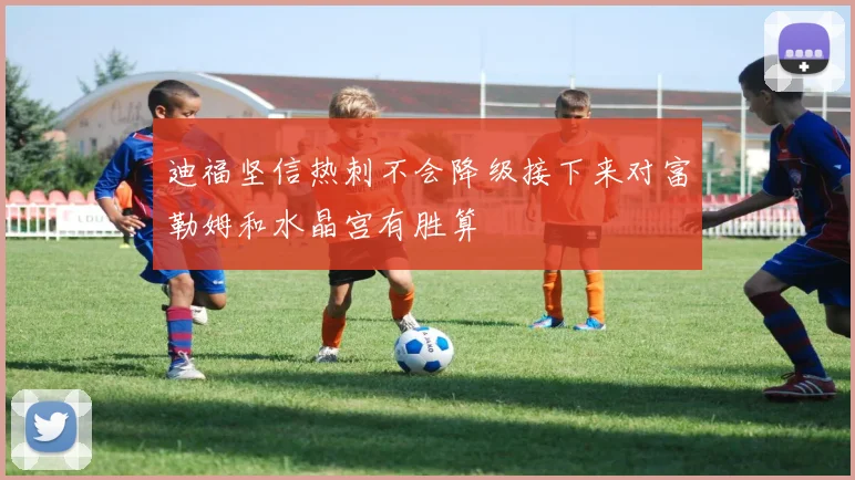 迪福坚信热刺不会降级接下来对富勒姆和水晶宫有胜算