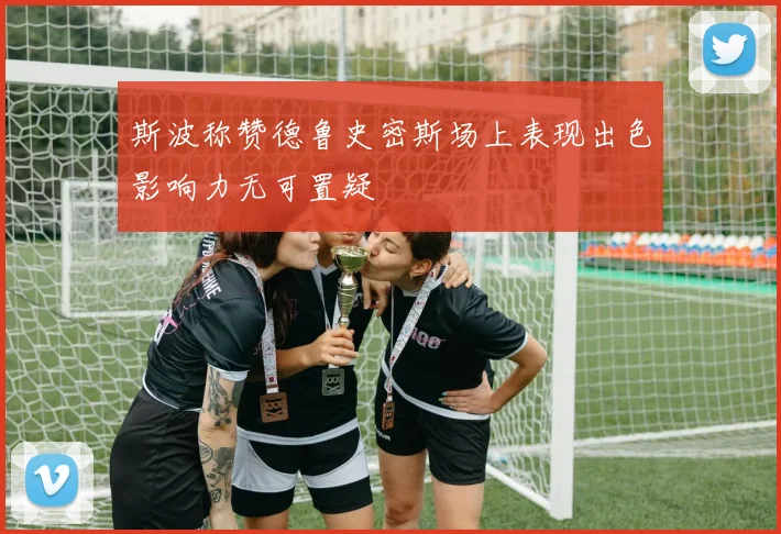 斯波称赞德鲁史密斯场上表现出色影响力无可置疑