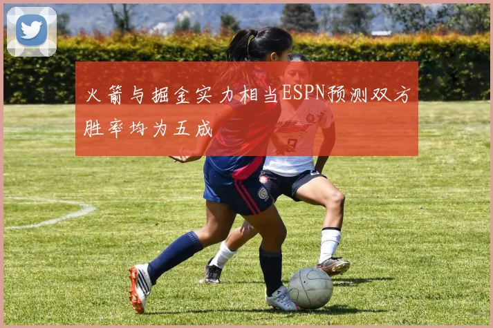 火箭与掘金实力相当ESPN预测双方胜率均为五成