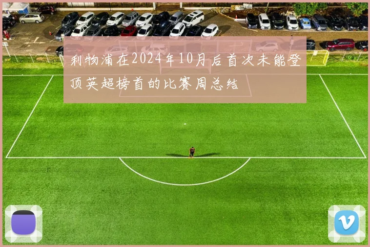 利物浦在2024年10月后首次未能登顶英超榜首的比赛周总结
