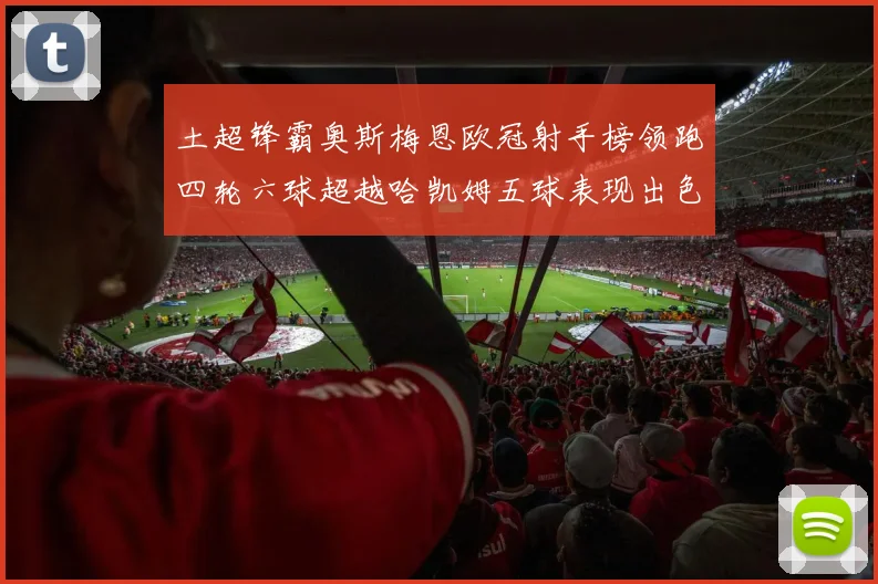 土超锋霸奥斯梅恩欧冠射手榜领跑四轮六球超越哈凯姆五球表现出色